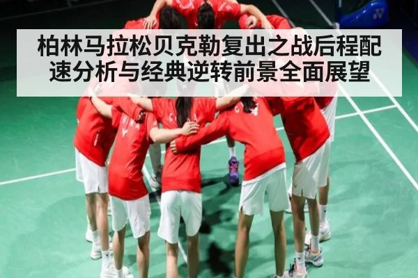 柏林马拉松贝克勒复出之战后程配速分析与经典逆转前景全面展望