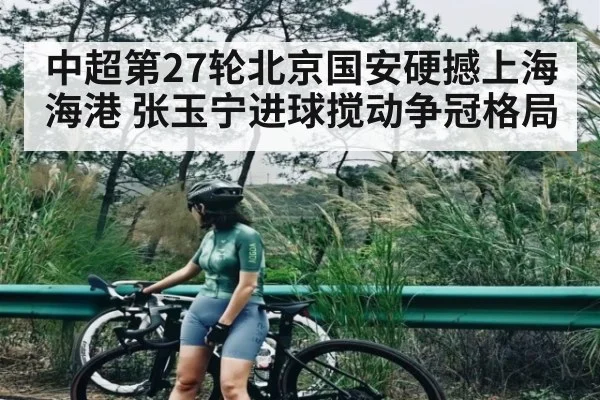 中超第27轮北京国安硬撼上海海港 张玉宁进球搅动争冠格局