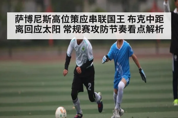 萨博尼斯高位策应串联国王 布克中距离回应太阳 常规赛攻防节奏看点解析