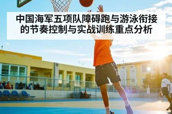 中国海军五项队障碍跑与游泳衔接的节奏控制与实战训练重点分析